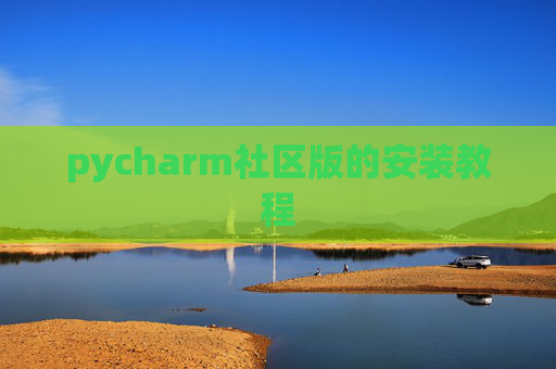 pycharm社区版的安装教程 pycharm社区版的安装教程